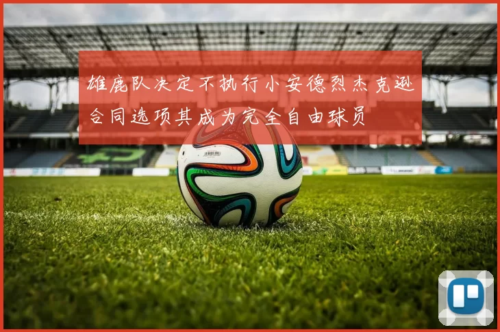 雄鹿队决定不执行小安德烈杰克逊合同选项其成为完全自由球员