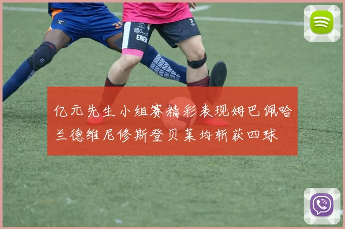 亿元先生小组赛精彩表现姆巴佩哈兰德维尼修斯登贝莱均斩获四球
