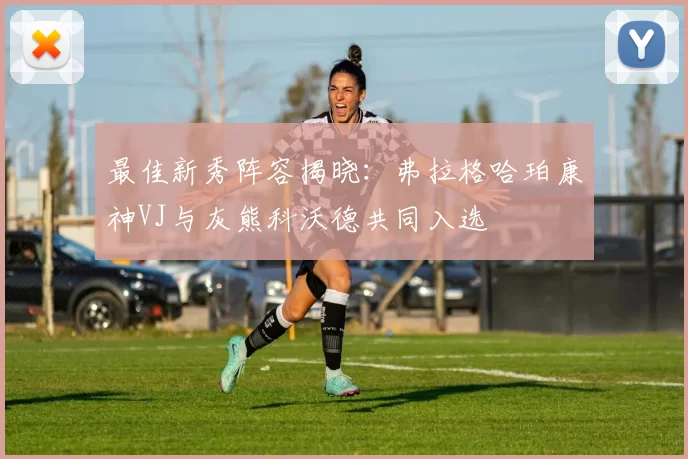 最佳新秀阵容揭晓：弗拉格哈珀康神VJ与灰熊科沃德共同入选