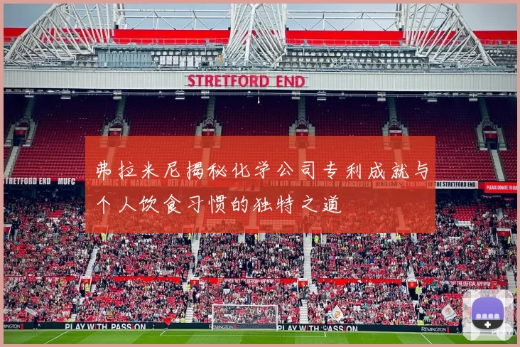弗拉米尼揭秘化学公司专利成就与个人饮食习惯的独特之道