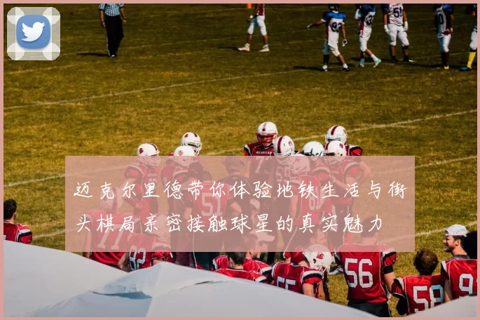 迈克尔里德带你体验地铁生活与街头棋局亲密接触球星的真实魅力