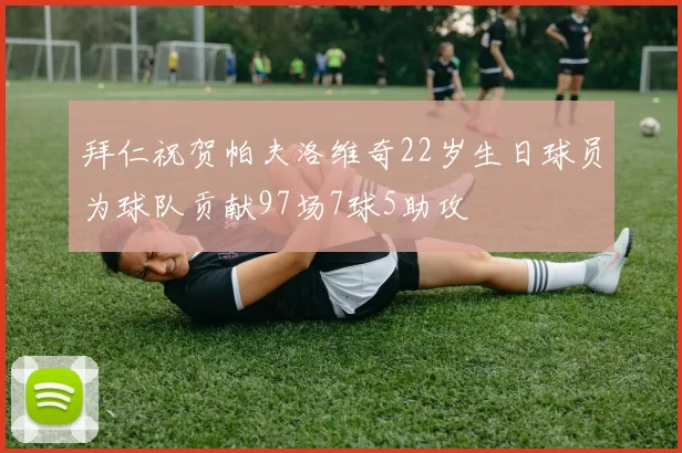拜仁祝贺帕夫洛维奇22岁生日球员为球队贡献97场7球5助攻