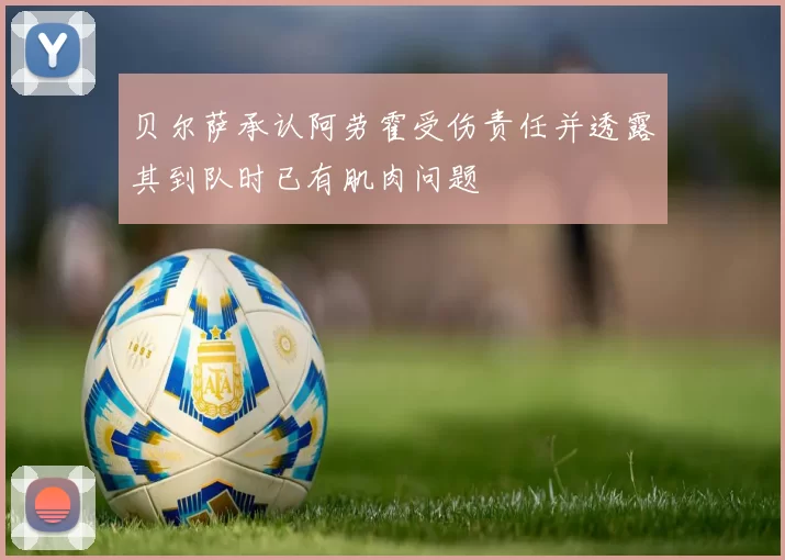 贝尔萨承认阿劳霍受伤责任并透露其到队时已有肌肉问题