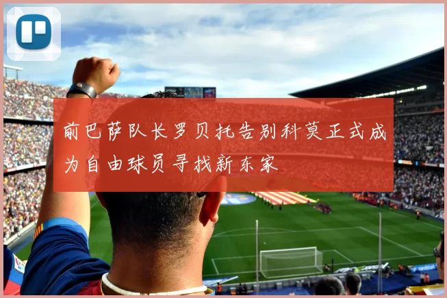 前巴萨队长罗贝托告别科莫正式成为自由球员寻找新东家