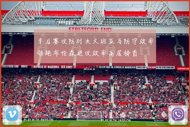 季后赛攻防对决文班亚马防守效率领跑布伦森进攻效率高居榜首