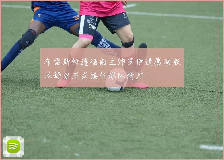 布雷斯特遵循前主帅罗伊遗愿助教拉舒尔正式接任球队新帅