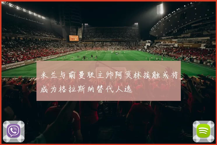 米兰与前曼联主帅阿莫林接触或将成为格拉斯纳替代人选