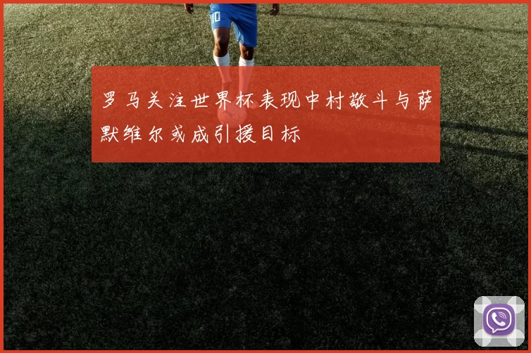 罗马关注世界杯表现中村敬斗与萨默维尔或成引援目标