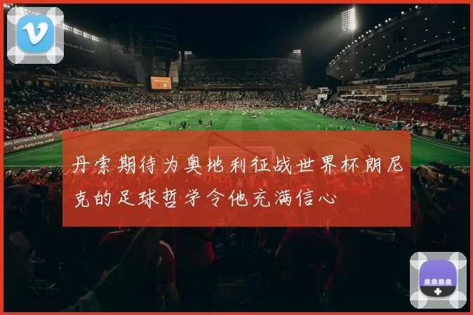 丹索期待为奥地利征战世界杯朗尼克的足球哲学令他充满信心