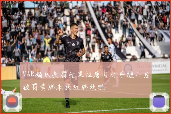VAR确认判罚结果拉唐与对手缠斗后被罚黄牌未获红牌处理